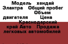  › Модель ­ хендай Элантра › Общий пробег ­ 57 000 › Объем двигателя ­ 2 › Цена ­ 600 000 - Краснодарский край Авто » Продажа легковых автомобилей   